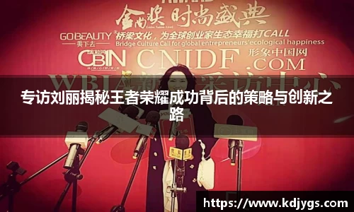 专访刘丽揭秘王者荣耀成功背后的策略与创新之路