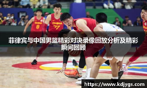 菲律宾与中国男篮精彩对决录像回放分析及精彩瞬间回顾