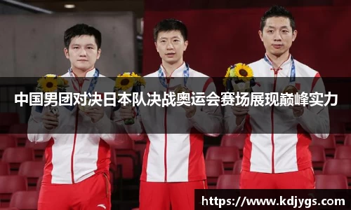 中国男团对决日本队决战奥运会赛场展现巅峰实力